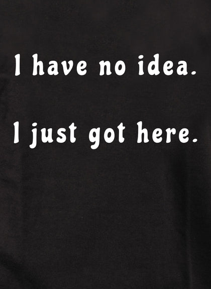 I have no idea.  I just got here T-Shirt