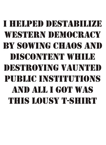 I helped destabilize western democracy by sowing chaos T-Shirt