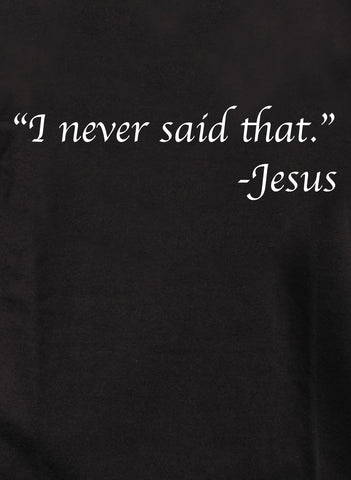 “I never said that.” -Jesus T-Shirt