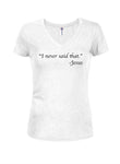 “I never said that.” -Jesus Juniors V Neck T-Shirt
