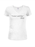 “I never said that.” -Jesus Juniors V Neck T-Shirt