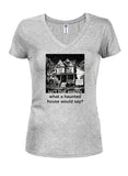 Isn’t that exactly what a haunted house would say? Juniors V Neck T-Shirt
