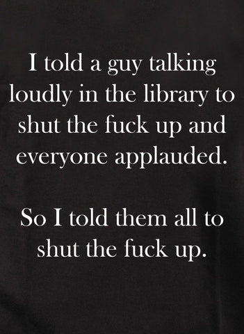 I told a guy talking loudly in the library to shut the fuck up Kids T-Shirt