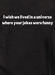 I wish we lived in a universe where your jokes were funny Kids T-Shirt