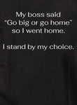 My boss said Go big or go home so I went home Kids T-Shirt