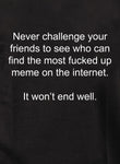 T-shirt Ne défiez jamais vos amis pour trouver un mème foutu