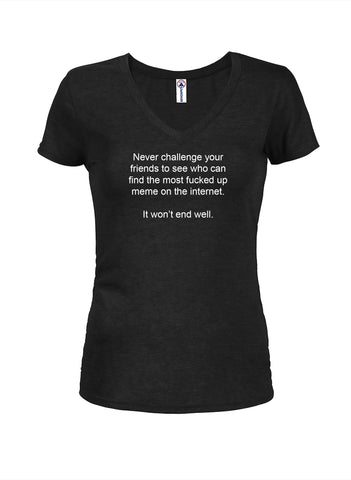 Never challenge your friends to find fucked up meme Juniors V Neck T-Shirt