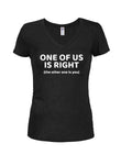 One Of Us Is Right Juniors V Neck T-Shirt