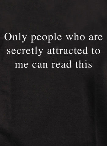 Only people who are secretly attracted to me can read this T-Shirt