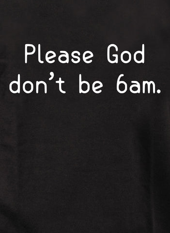 Please God don’t be 6am Kids T-Shirt