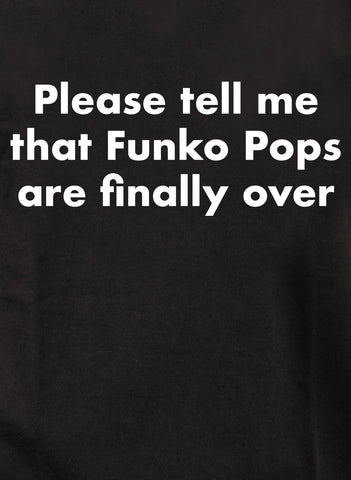 Please tell me that Funko Pops are finally over T-Shirt