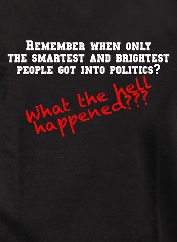 Remember when only the smartest and brightest people got into politics? T-Shirt