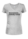 Shhhhhhhh... nobody cares Juniors V Neck T-Shirt