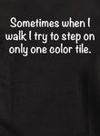 Sometimes when I walk I try to step on only one color tile T-Shirt