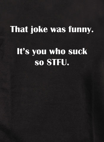 That joke was funny. It’s you who suck so STFU Kids T-Shirt