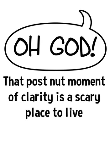 That post nut moment of clarity is a scary place to live T-Shirt