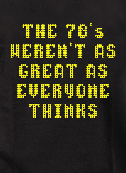 The 70's Weren't As Great As Everyone Thinks T-Shirt