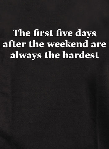 The first five days after the weekend are always the hardest T-Shirt