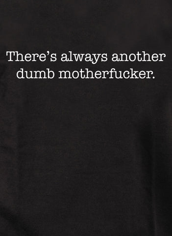 There’s always another dumb motherfucker T-Shirt