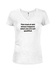 This kind of shit always happens Juniors V Neck T-Shirt