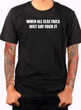 When All Else Fails Just Say Fuck It T-Shirt