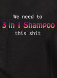 We need to 3 in 1 Shampoo this shit T-Shirt