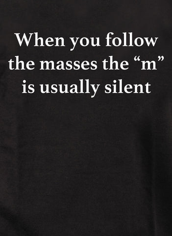 When you follow the masses the “m” is usually silent T-Shirt