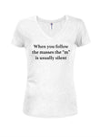 When you follow the masses the “m” is usually silent Juniors V Neck T-Shirt