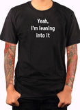 Yeah, I’m leaning into it T-Shirt