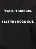 Yeah, it was me. I let the dogs out T-Shirt