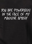 You are powerless in the face of my massive apathy T-Shirt