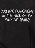 You are powerless in the face of my massive apathy T-Shirt
