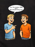 You like money AND sex We should hang out T-Shirt