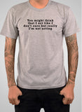 You might think that I act like I don’t care but really I’m not T-Shirt