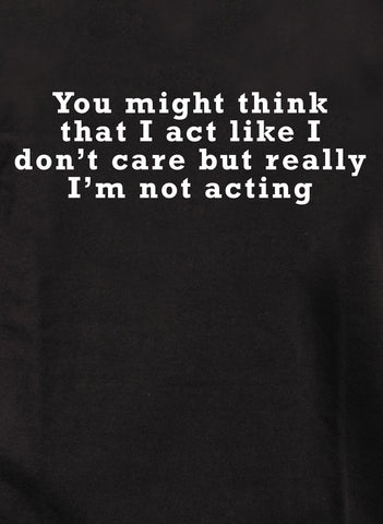You might think that I act like I don’t care but really I’m not Kids T-Shirt