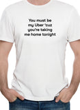 You must be my Uber 'cause you're taking me home tonight T-Shirt