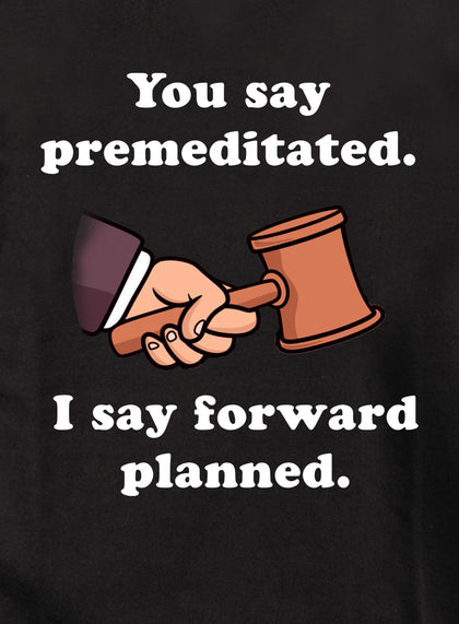 You say premeditated. I say forward planned T-Shirt