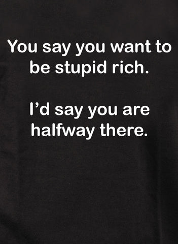 You say you want to be stupid rich Kids T-Shirt