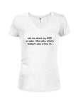 Ask me about my ADD or cake  Juniors V Neck T-Shirt