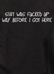 Shit was fucked up way before I got here Kids T-Shirt