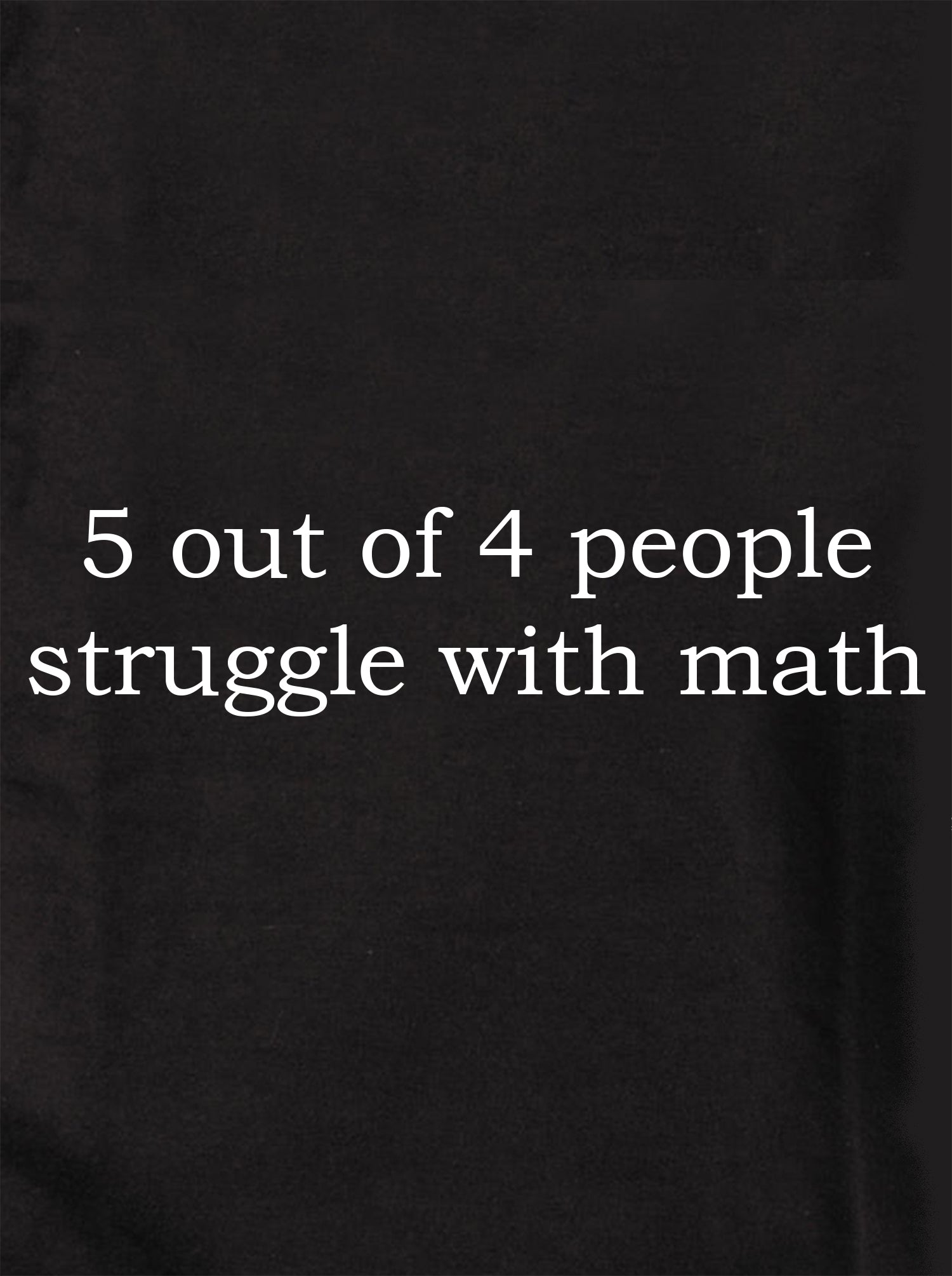 5 out of 4 people struggle with math T-Shirt