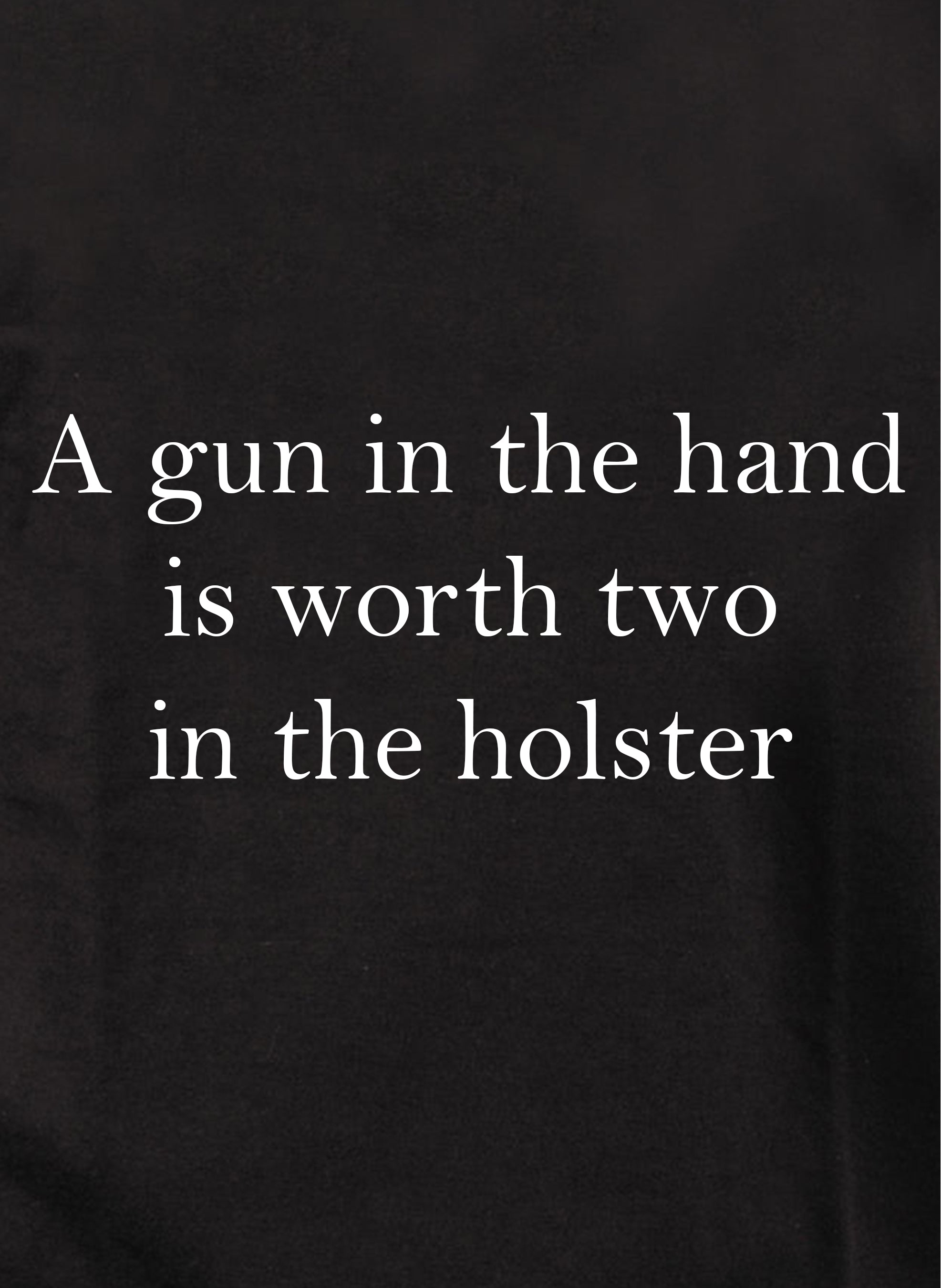 A gun in the hand is worth two in the holster T-Shirt