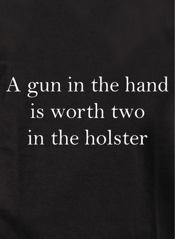 A gun in the hand is worth two in the holster T-Shirt