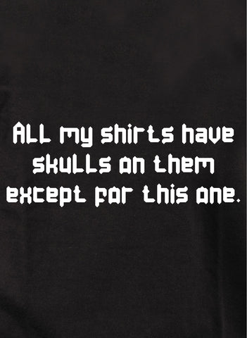 All my shirts have skulls except this one T-Shirt