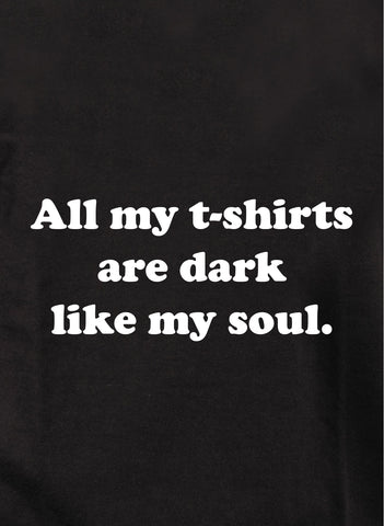 All my t-shirts are dark like my soul T-Shirt
