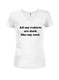 All my t-shirts are dark like my soul Juniors V Neck T-Shirt