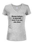 Always believe in yourself even if no one else does Juniors V Neck T-Shirt