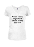 Always believe in yourself even if no one else does Juniors V Neck T-Shirt