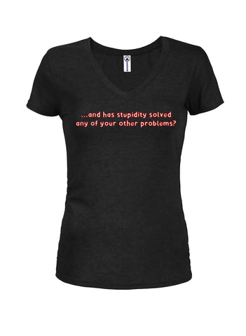 and has stupidity solved any of your other problems? Juniors V Neck T-Shirt