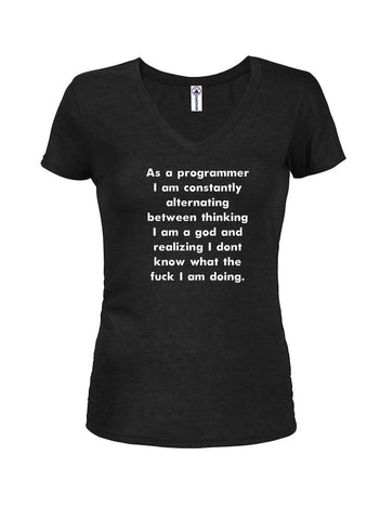 As a programmer I am thinking I am a god Juniors V Neck T-Shirt